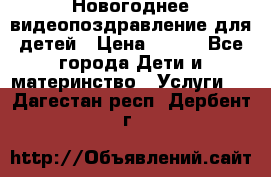 Новогоднее видеопоздравление для детей › Цена ­ 200 - Все города Дети и материнство » Услуги   . Дагестан респ.,Дербент г.